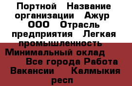 Портной › Название организации ­ Ажур, ООО › Отрасль предприятия ­ Легкая промышленность › Минимальный оклад ­ 25 000 - Все города Работа » Вакансии   . Калмыкия респ.